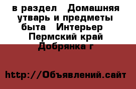  в раздел : Домашняя утварь и предметы быта » Интерьер . Пермский край,Добрянка г.